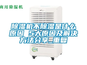 企業(yè)新聞除濕機(jī)不除濕是什么原因 5大原因及解決方法分享_重復(fù)