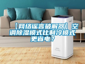 企業新聞【網絡謠言破解器】空調除濕模式比制冷模式更省電？