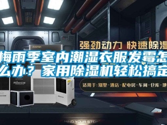 常見(jiàn)問(wèn)題梅雨季室內(nèi)潮濕衣服發(fā)霉怎么辦？家用除濕機(jī)輕松搞定