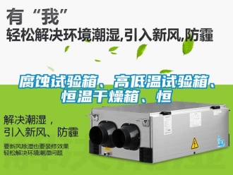 知識百科腐蝕試驗箱、高低溫試驗箱、恒溫干燥箱、恒