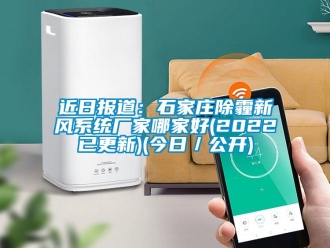 企業(yè)新聞近日報道：石家莊除霾新風系統(tǒng)廠家哪家好(2022已更新)(今日／公開)