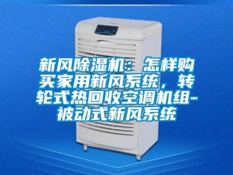 常見問題新風(fēng)除濕機(jī)：怎樣購買家用新風(fēng)系統(tǒng)，轉(zhuǎn)輪式熱回收空調(diào)機(jī)組-被動式新風(fēng)系統(tǒng)