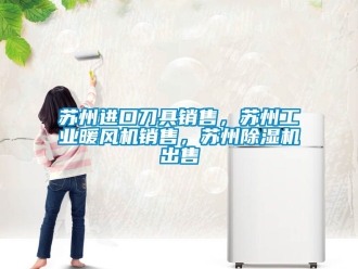 常見問題蘇州進口刀具銷售，蘇州工業暖風機銷售，蘇州除濕機出售