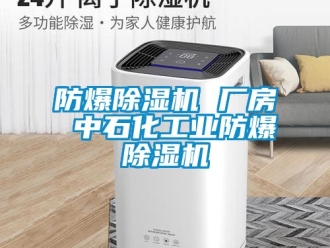 企業(yè)新聞防爆除濕機 廠房 中石化工業(yè)防爆除濕機