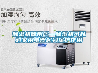 常見問題除濕機(jī)管用嗎—除濕機(jī)可以對家用電器起到保護(hù)作用