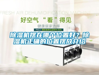 企業新聞除濕機擺在哪個位置好？除濕機正確的位置擺放介紹