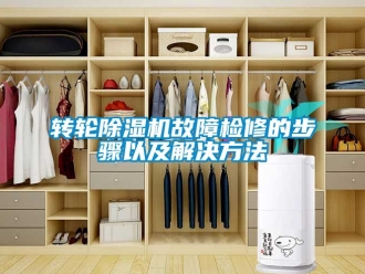 常見問題轉輪除濕機故障檢修的步驟以及解決方法