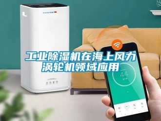 企業新聞工業除濕機在海上風力渦輪機領域應用