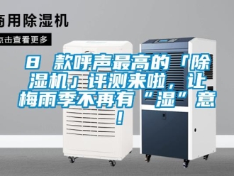 企業(yè)新聞8 款呼聲最高的「除濕機(jī)」評(píng)測(cè)來啦，讓梅雨季不再有“濕”意！