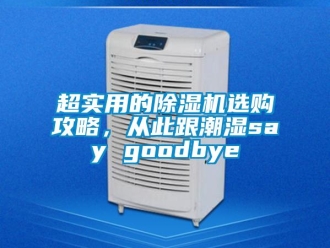 企業(yè)新聞超實(shí)用的除濕機(jī)選購(gòu)攻略，從此跟潮濕say goodbye