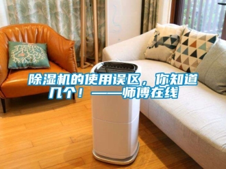 企業新聞除濕機的使用誤區，你知道幾個！——師傅在線