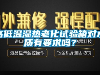 常見問題高低溫濕熱老化試驗箱對水質有要求嗎？