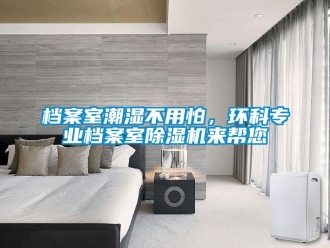 企業(yè)新聞檔案室潮濕不用怕，環(huán)科專業(yè)檔案室除濕機(jī)來(lái)幫您