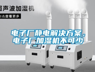 企業(yè)新聞電子廠靜電解決方案，電子廠加濕機不可少