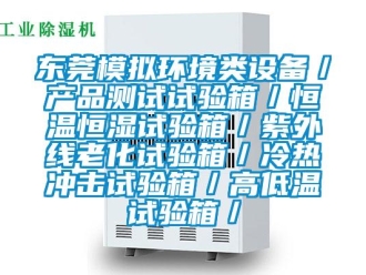 知識百科東莞模擬環(huán)境類設備／產(chǎn)品測試試驗箱／恒溫恒濕試驗箱／紫外線老化試驗箱／冷熱沖擊試驗箱／高低溫試驗箱／