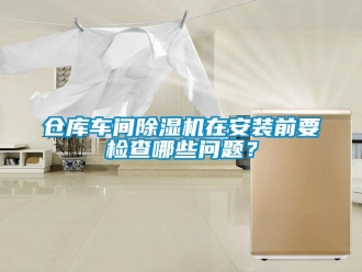 常見問題倉(cāng)庫(kù)車間除濕機(jī)在安裝前要檢查哪些問題？