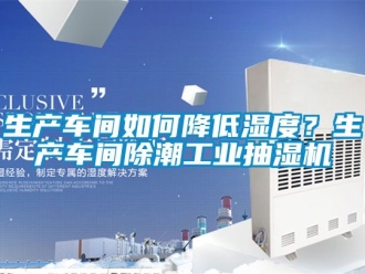 企業(yè)新聞生產(chǎn)車間如何降低濕度？生產(chǎn)車間除潮工業(yè)抽濕機
