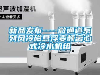 企業新聞新品發布----微通道系列風冷磁懸浮變頻離心式冷水機組