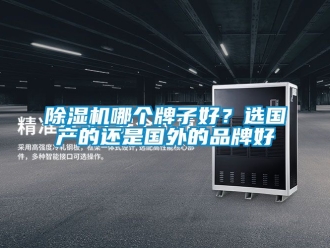 企業(yè)新聞除濕機哪個牌子好？選國產的還是國外的品牌好