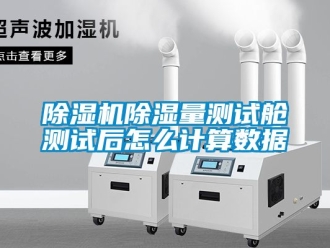 企業(yè)新聞除濕機(jī)除濕量測試艙測試后怎么計算數(shù)據(jù)
