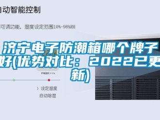 常見(jiàn)問(wèn)題濟(jì)寧電子防潮箱哪個(gè)牌子好(優(yōu)勢(shì)對(duì)比：2022已更新)