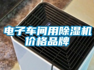 企業新聞電子車間用除濕機價格品牌