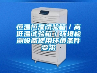 知識百科恒溫恒濕試驗箱／高低溫試驗箱／環境檢測設備使用環境條件要求