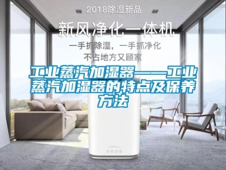 企業(yè)新聞工業(yè)蒸汽加濕器——工業(yè)蒸汽加濕器的特點(diǎn)及保養(yǎng)方法