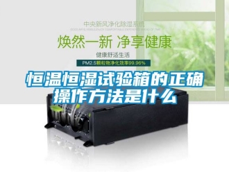 知識百科恒溫恒濕試驗箱的正確操作方法是什么