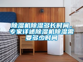 企業(yè)新聞除濕機(jī)除濕多長時(shí)間，專家詳述除濕機(jī)除濕需要多少時(shí)間