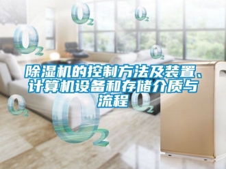 企業(yè)新聞除濕機(jī)的控制方法及裝置、計算機(jī)設(shè)備和存儲介質(zhì)與流程