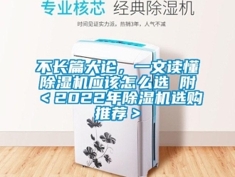 企業(yè)新聞不長篇大論，一文讀懂除濕機(jī)應(yīng)該怎么選 附＜2022年除濕機(jī)選購?fù)扑]＞