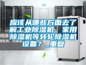 常見問題應該從哪些方面去了解工業除濕機、家用除濕機等轉輪除濕機設備？_重復