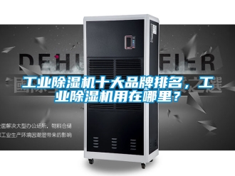 常見(jiàn)問(wèn)題工業(yè)除濕機(jī)十大品牌排名，工業(yè)除濕機(jī)用在哪里？