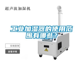 企業新聞工業加濕器的使用范圍有哪些？