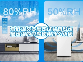 知識(shí)百科高低溫交變濕熱試驗(yàn)箱做恒溫恒濕的時(shí)候使用什么水質(zhì)