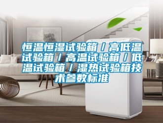 知識百科恒溫恒濕試驗箱／高低溫試驗箱／高溫試驗箱／低溫試驗箱／濕熱試驗箱技術參數標準