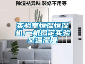 知識百科實驗室恒溫恒濕機(jī),一機(jī)搞定實驗室溫濕度