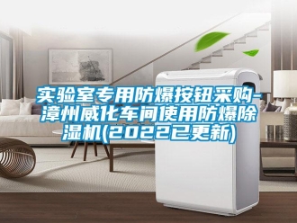 企業(yè)新聞實驗室專用防爆按鈕采購-漳州威化車間使用防爆除濕機(jī)(2022已更新)