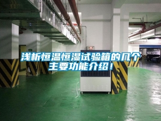 知識百科淺析恒溫恒濕試驗箱的幾個主要功能介紹！
