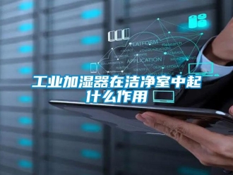 企業新聞工業加濕器在潔凈室中起什么作用