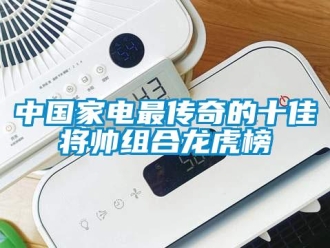 知識百科中國家電最傳奇的十佳將帥組合龍虎榜