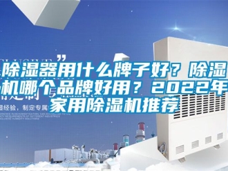 企業(yè)新聞除濕器用什么牌子好？除濕機(jī)哪個品牌好用？2022年家用除濕機(jī)推薦