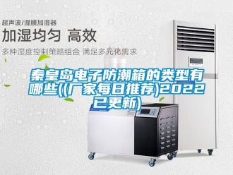 常見(jiàn)問(wèn)題秦皇島電子防潮箱的類型有哪些((廠家每日推薦)2022已更新)