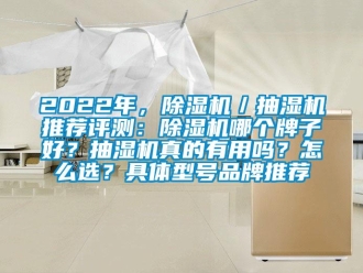 企業(yè)新聞2022年，除濕機(jī)／抽濕機(jī)推薦評(píng)測(cè)：除濕機(jī)哪個(gè)牌子好？抽濕機(jī)真的有用嗎？怎么選？具體型號(hào)品牌推薦