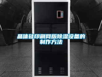 企業(yè)新聞晶體硅印刷網(wǎng)版除濕設備的制作方法