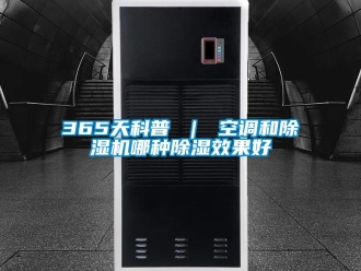 企業新聞365天科普 ｜ 空調和除濕機哪種除濕效果好