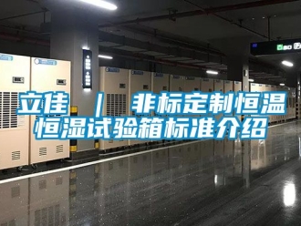知識百科立佳 ｜ 非標定制恒溫恒濕試驗箱標準介紹