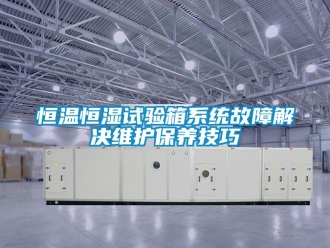 知識百科恒溫恒濕試驗箱系統(tǒng)故障解決維護保養(yǎng)技巧