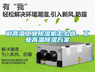 常見問題耐高溫工業(yè)除濕機(jī)怎么選，工業(yè)高溫除濕方案